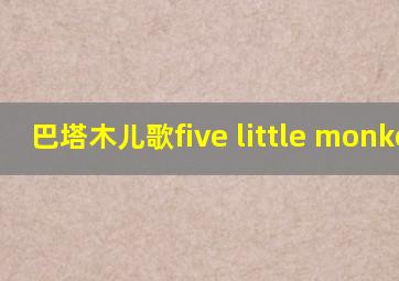 巴塔木儿歌five little monkeys